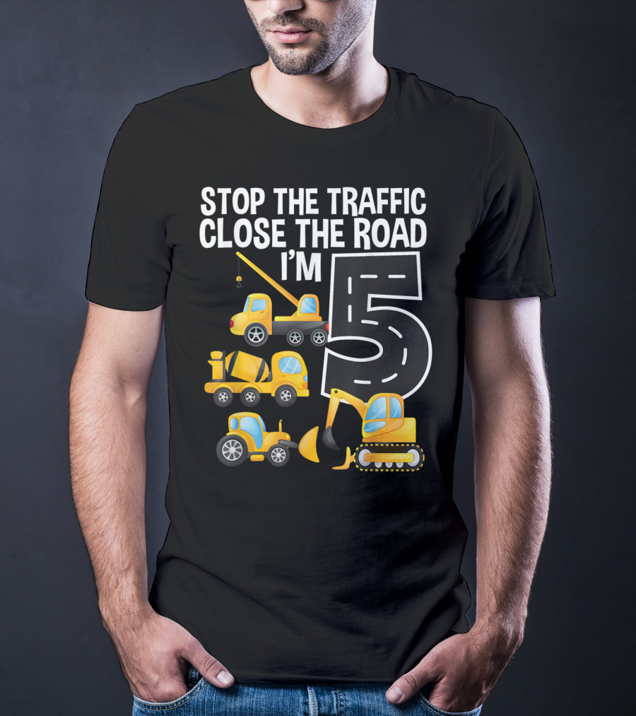 Stop The Traffic Close The Road I'm 5 Construction Vehicles Birthday T-Shirt