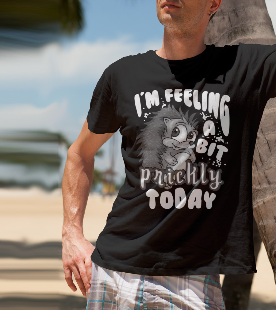 I'm Feeling A Bit Prickly Today Cute Unique Hedgehog T-Shirt