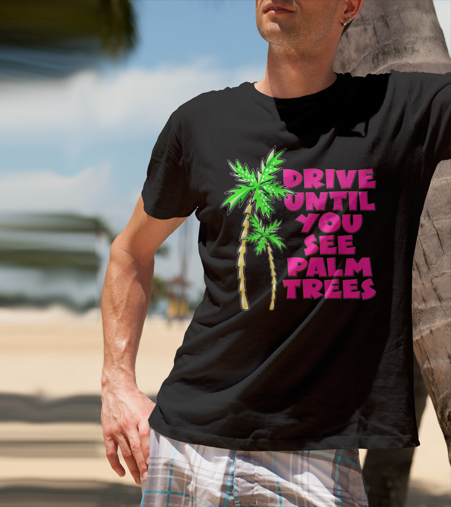 Drive Until You See Palm Trees Vacation T-Shirt