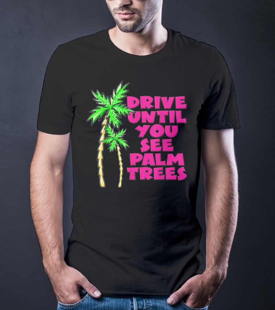 Drive Until You See Palm Trees Vacation T-Shirt