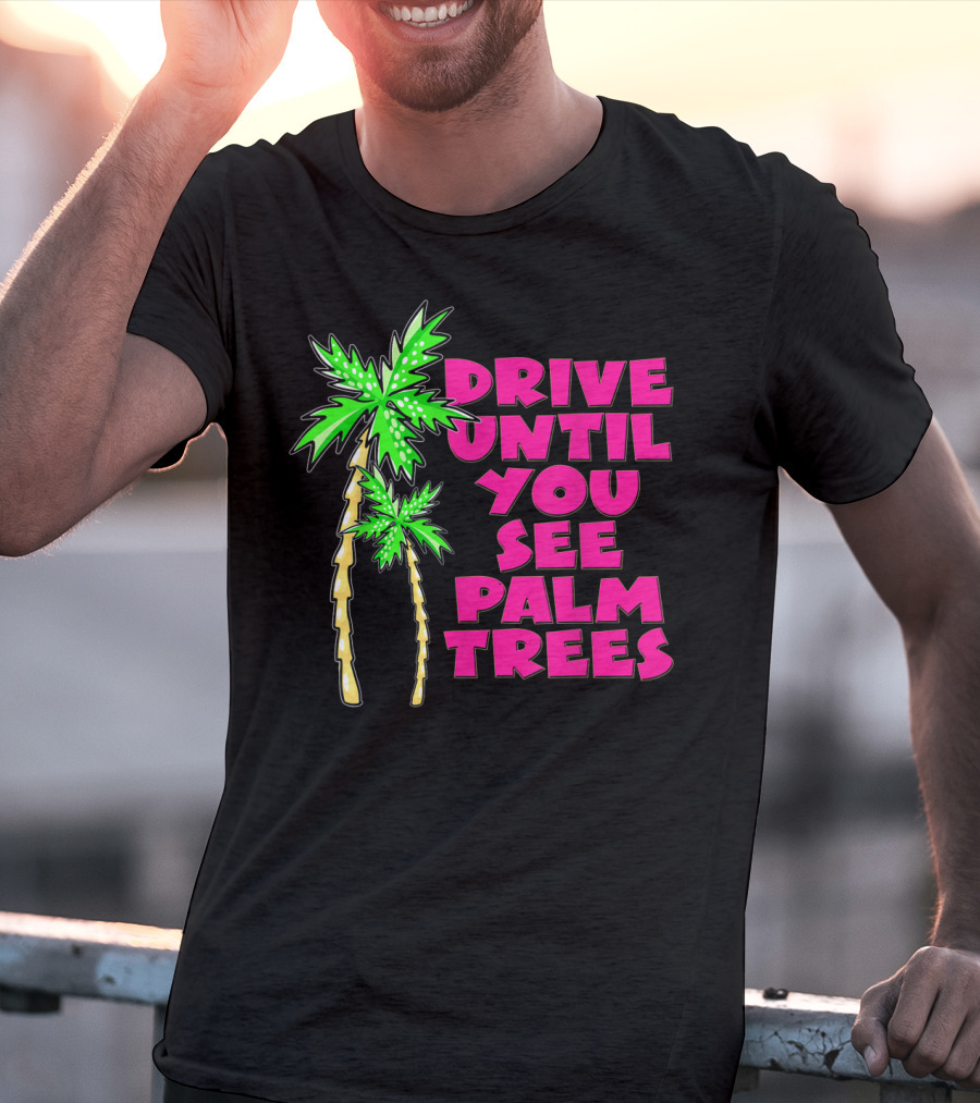 Drive Until You See Palm Trees Vacation T-Shirt