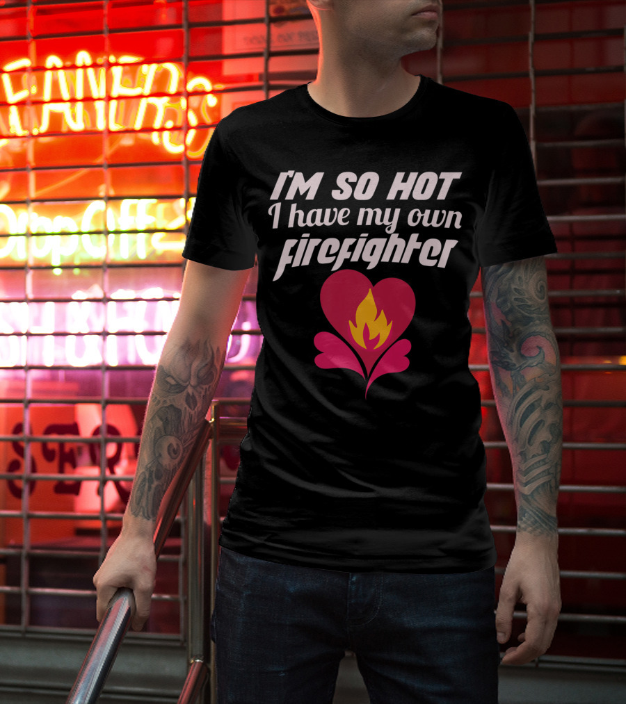 I'm So Hot I Have My Own Firefighter Heart Flame T-Shirt