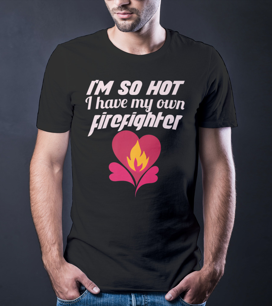 I'm So Hot I Have My Own Firefighter Heart Flame T-Shirt