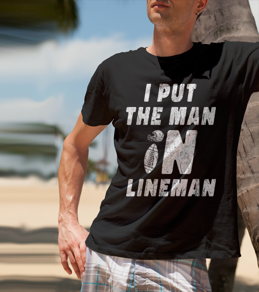 I Put The Man In Football Lineman Offensive Defensive T-Shirt