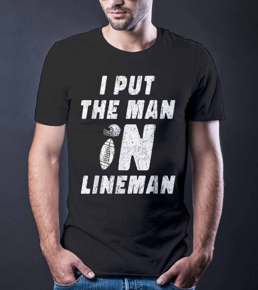 I Put The Man In Football Lineman Offensive Defensive T-Shirt