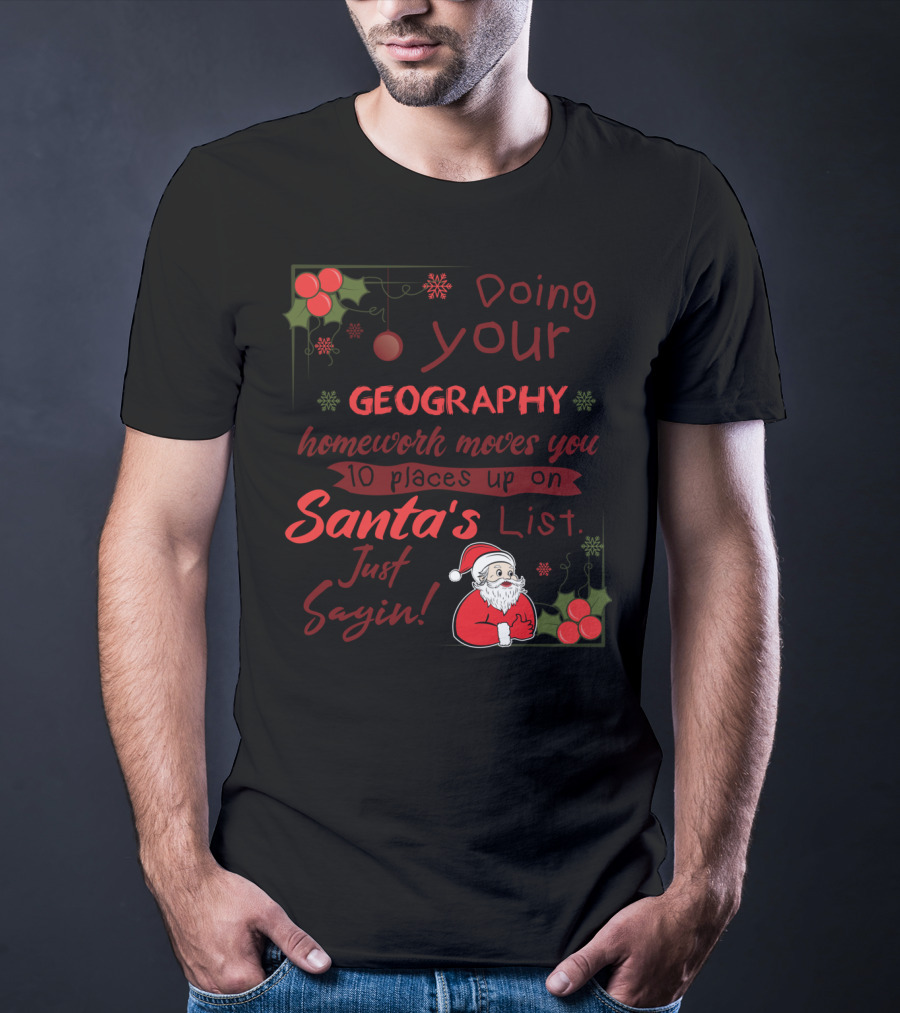Doing Your Geography Homework Moves You 10 Places Up On Santa's List Just Sayin T-Shirt