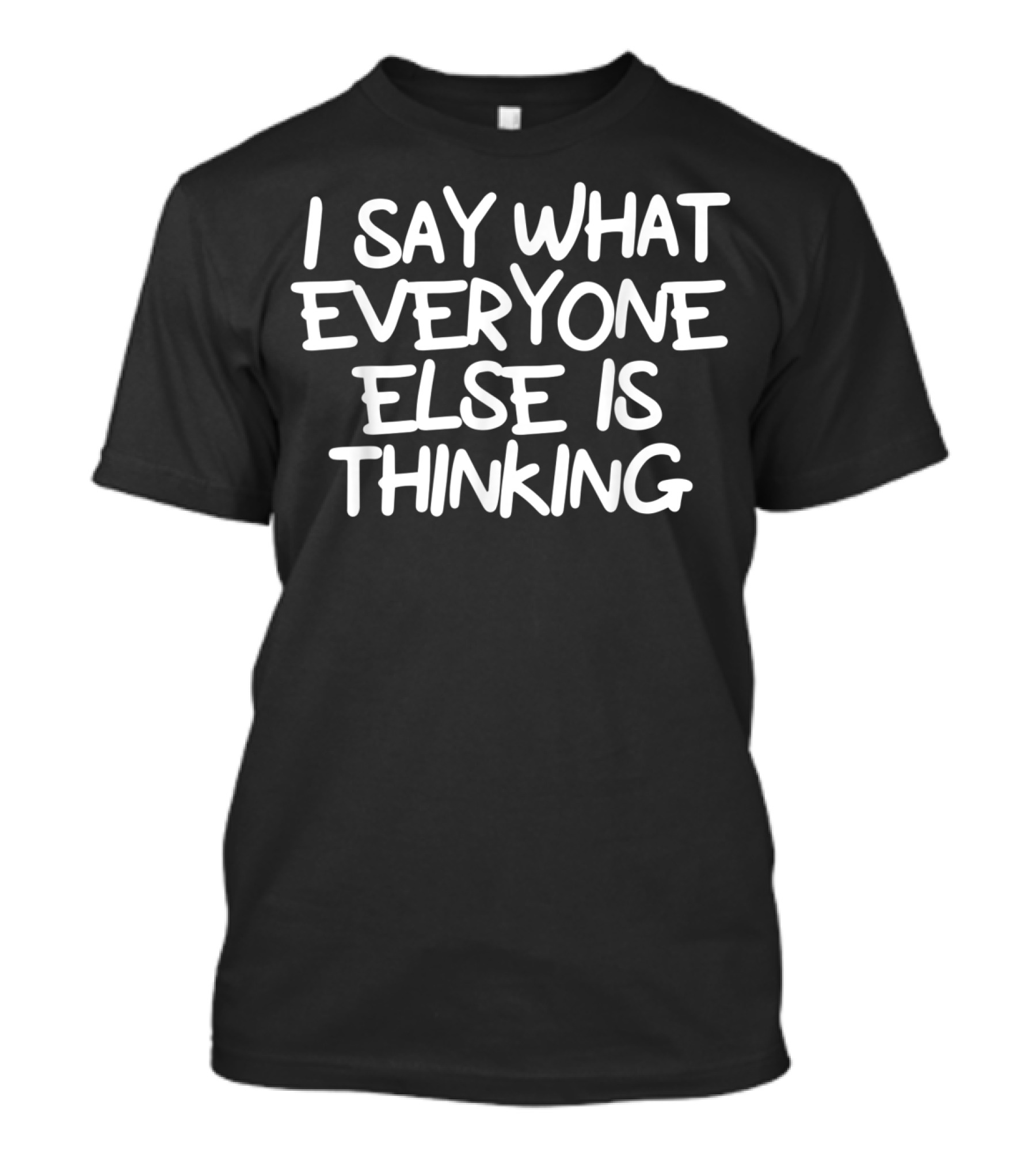 I Say What Everyone Else Is Thinking Funny Joke Sarcastic T-Shirt