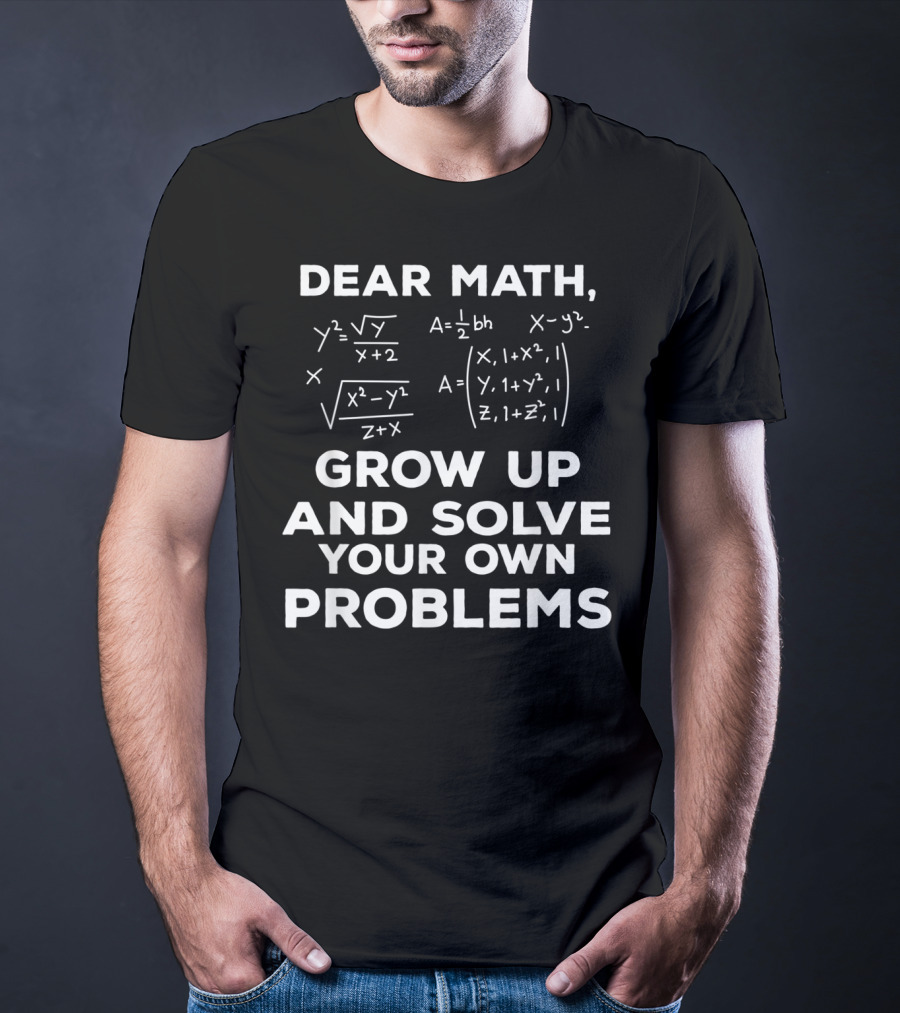 Dear Math Grow Up And Solve Your Own Problems Equations Humor T-Shirt