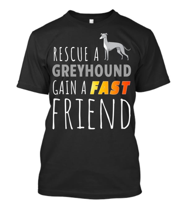 Rescue A Greyhound Gain A Fast Friend T-Shirt