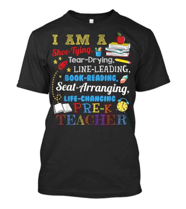 I Am A Shoe-Tying Tear-Drying Line-Leading Book-Reading Seat-Arranging Life-Changing Pre-K Teacher T-Shirt