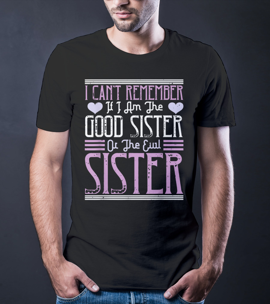 I Can't Remember If I Am The Good Sister Or The Evil Sister T-Shirt