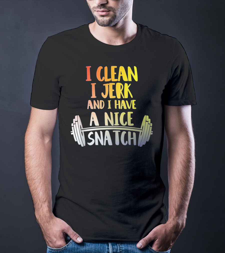 I Clean I Jerk And I Have A Nice Snatch Barbell Fitness Humor T-Shirt