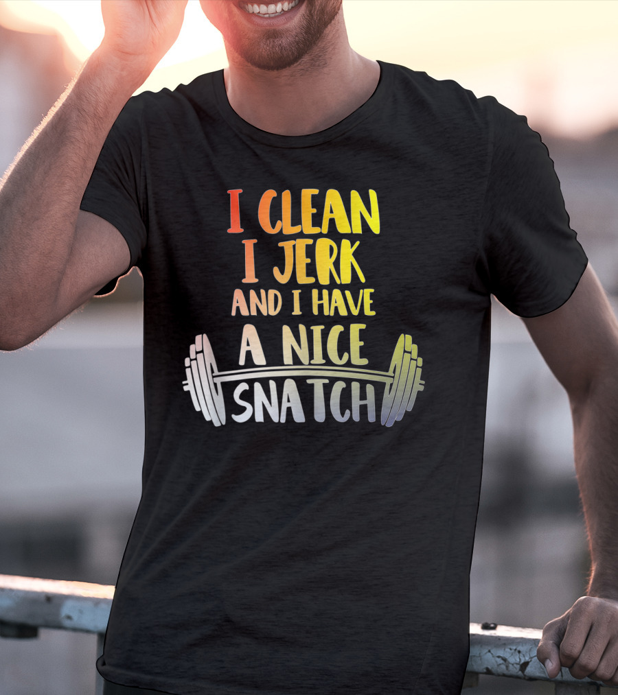 I Clean I Jerk And I Have A Nice Snatch Barbell Fitness Humor T-Shirt