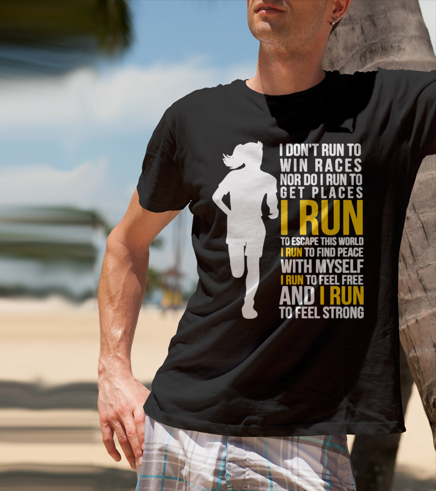 I Don't Run To Win Races Nor Do I Run To Get Places I Run To Escape This World I Run To Find Peace With Myself I Run To Feel Free And I Run To Feel Strong T-Shirt