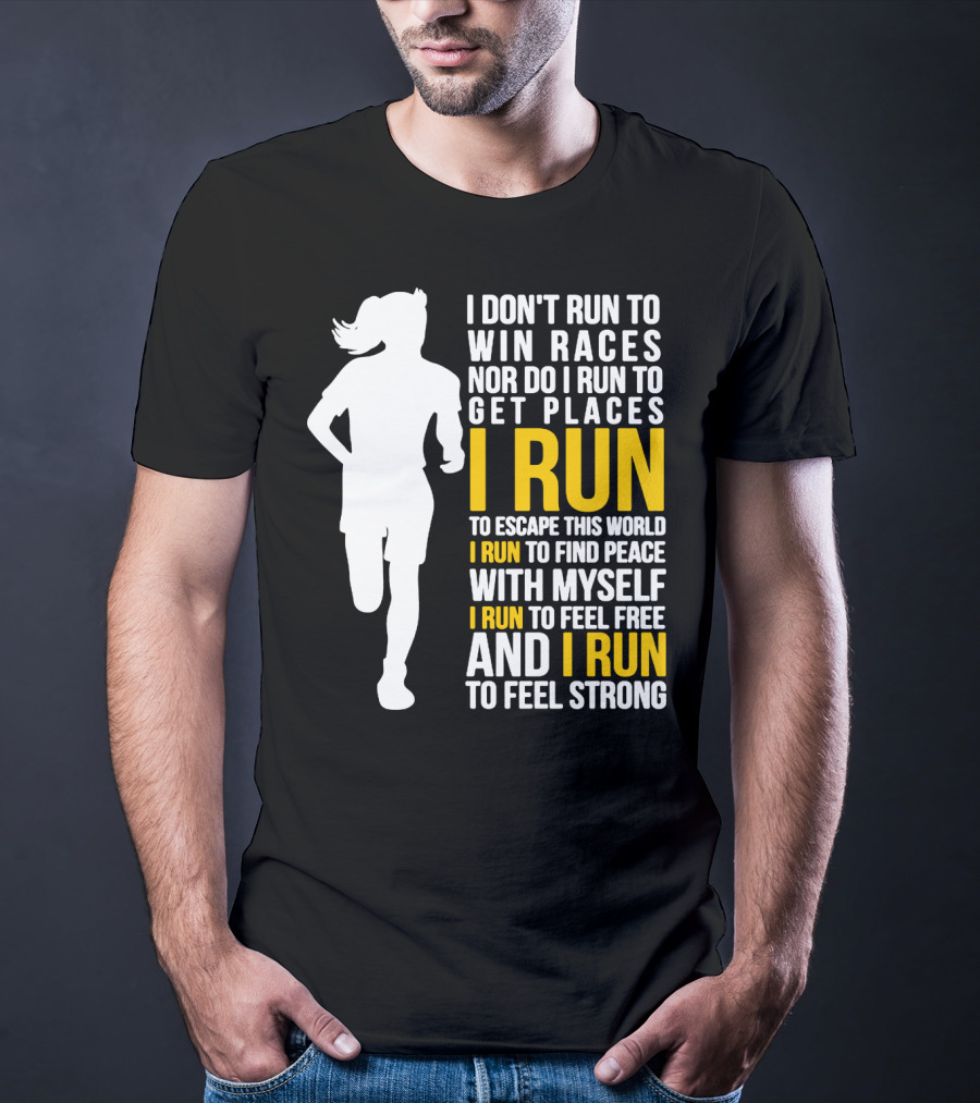 I Don't Run To Win Races Nor Do I Run To Get Places I Run To Escape This World I Run To Find Peace With Myself I Run To Feel Free And I Run To Feel Strong T-Shirt