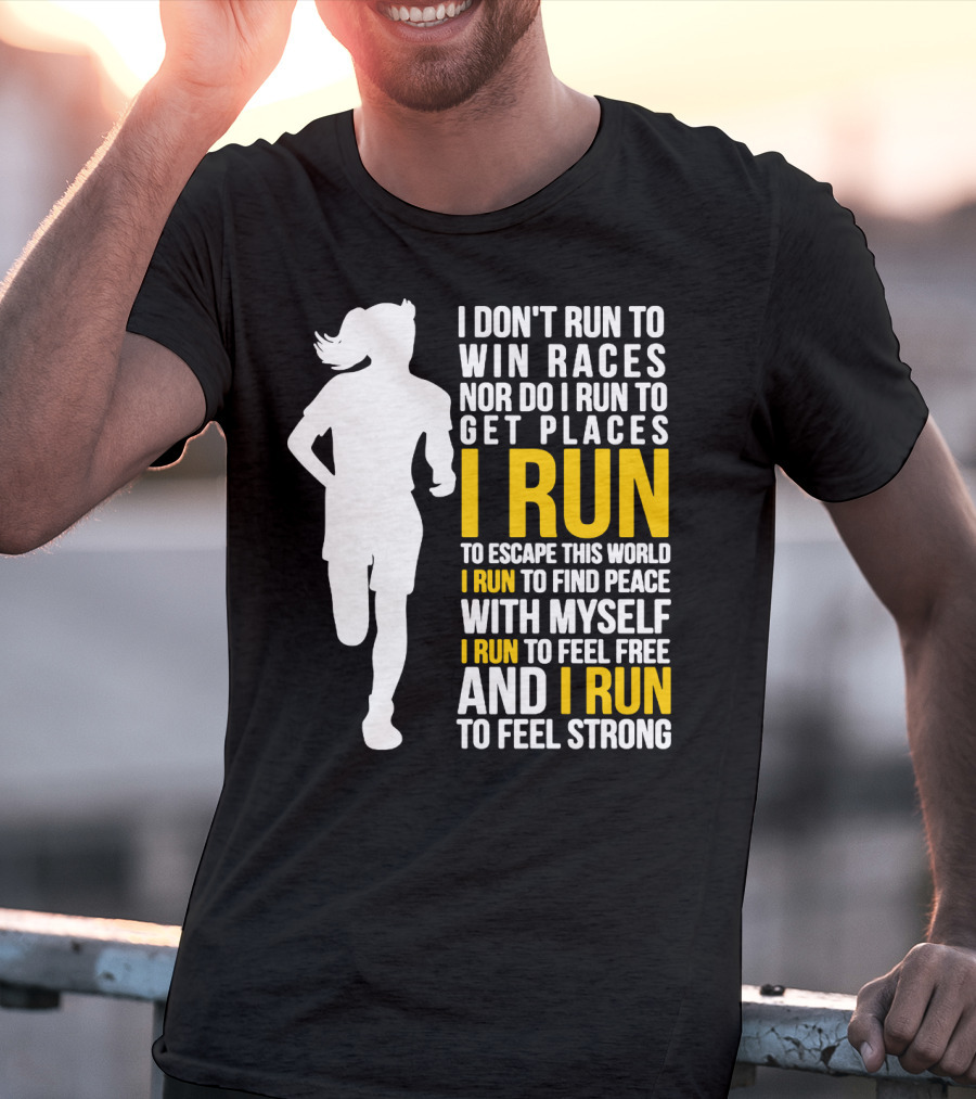 I Don't Run To Win Races Nor Do I Run To Get Places I Run To Escape This World I Run To Find Peace With Myself I Run To Feel Free And I Run To Feel Strong T-Shirt