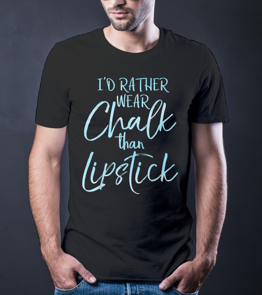 I'd Rather Wear Chalk Than Lipstick T-Shirt