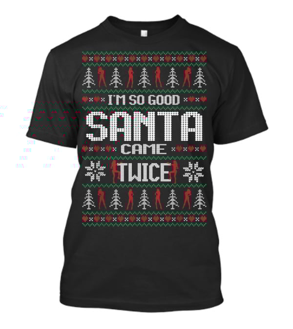 I'm So Good Santa Came Twice Naughty Christmas T-Shirt