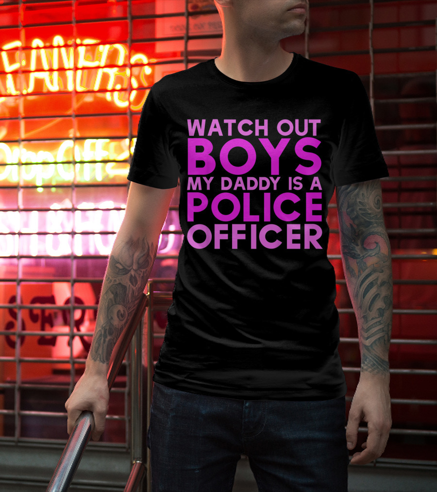 Watch Out Boys My Daddy Is A Police Officer T-Shirt