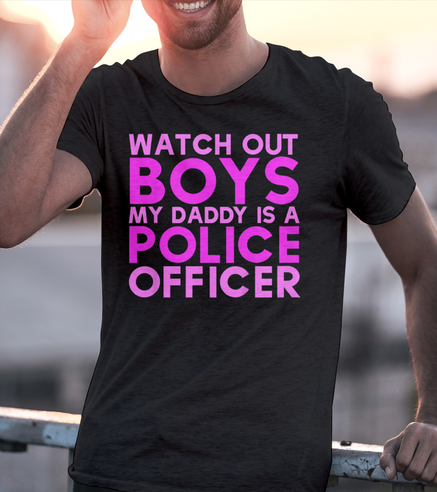 Watch Out Boys My Daddy Is A Police Officer T-Shirt