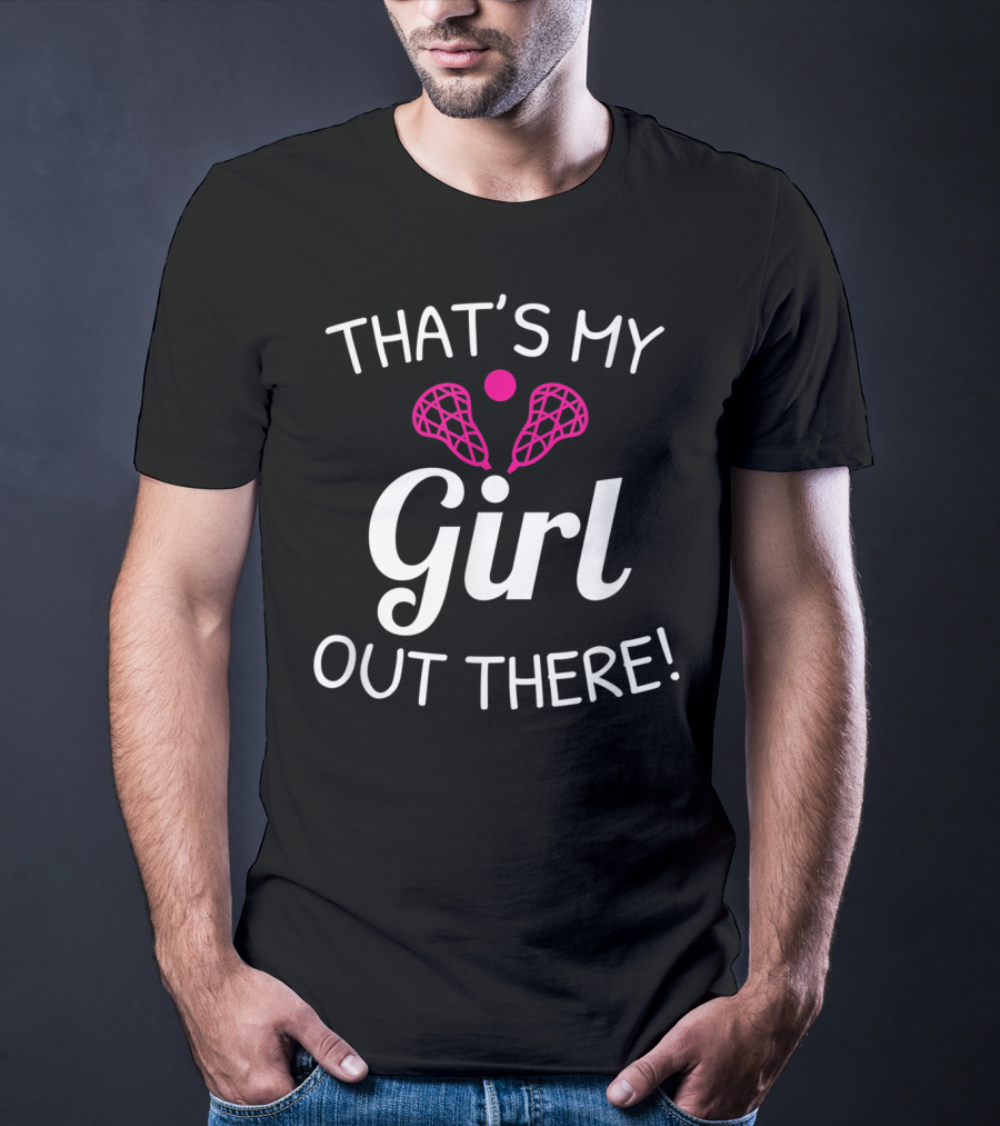 That's My Girl Out There Lacrosse Mom Dad Pride T-Shirt