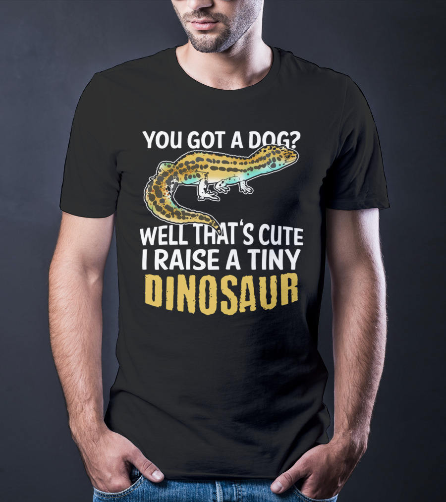 You Got A Dog? Well That's Cute I Raise A Tiny Dinosaur Leopard Gecko Pet Lizard T-Shirt