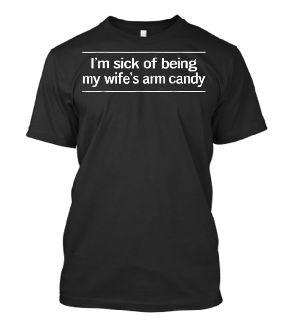Mens Gusto I'm Sick Of Being My Wife's Arm Candy T-Shirt