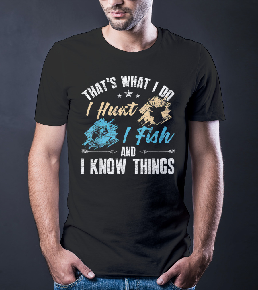 That's What I Do I Hunt I Fish And I Know Things T-Shirt