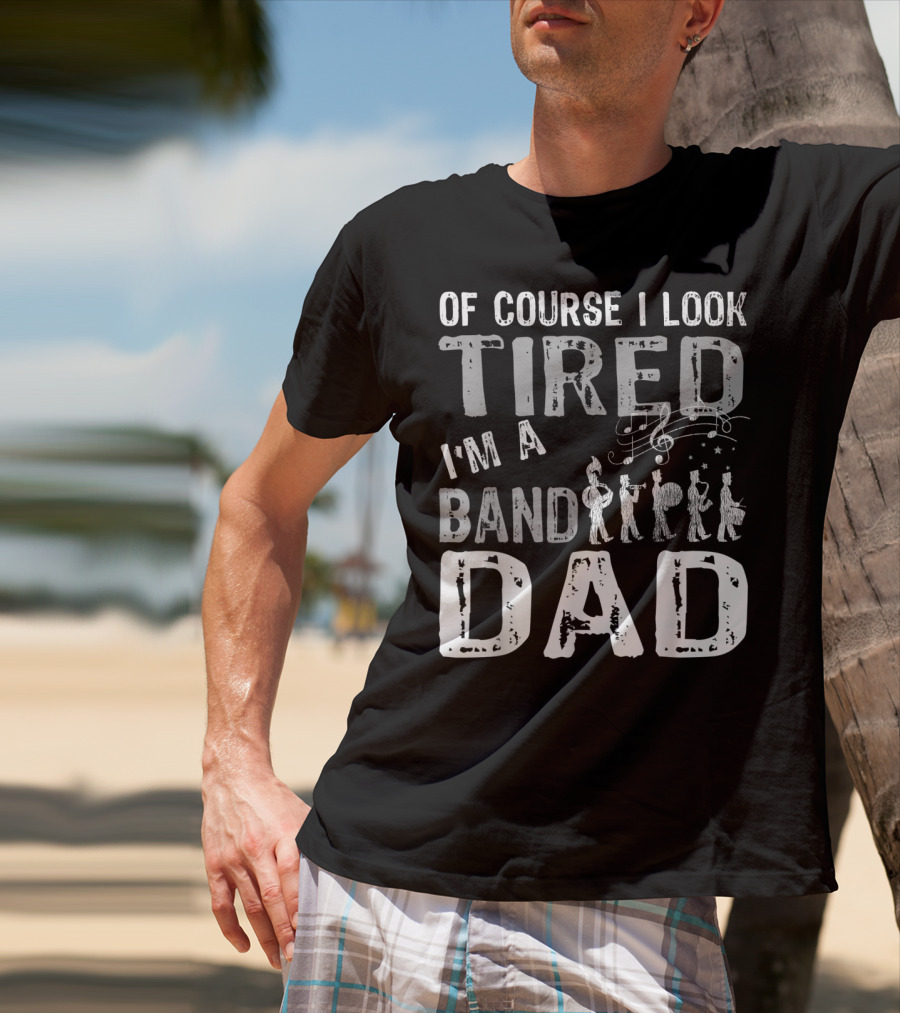 Of Course I Look Tired I'm A Band Dad T-Shirt