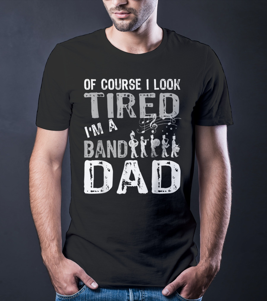 Of Course I Look Tired I'm A Band Dad T-Shirt