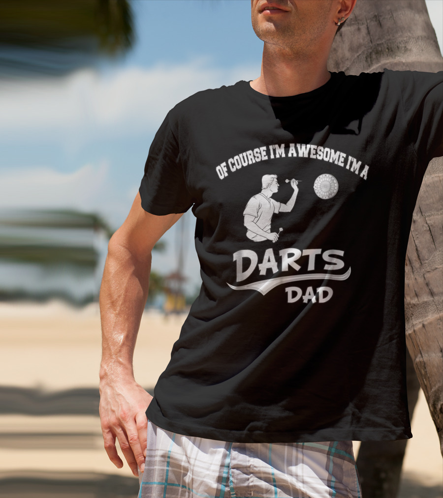 Of Course I'm Awesome I'm A Darts Dad T-Shirt