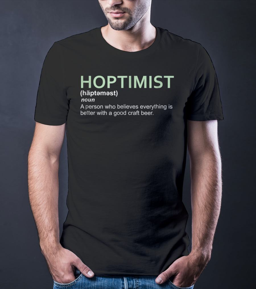 Hoptimist Noun A Person Who Believes Everything Is Better With A Good Craft Beer T-Shirt