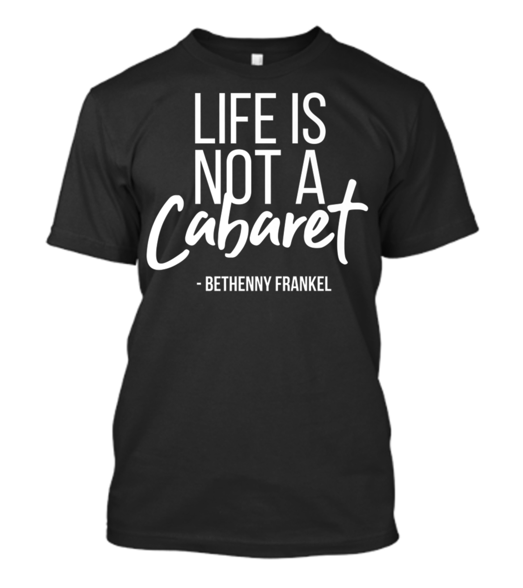 Life Is Not A Cabaret Bethenny Frankel Real Housewives Of New York T-Shirt