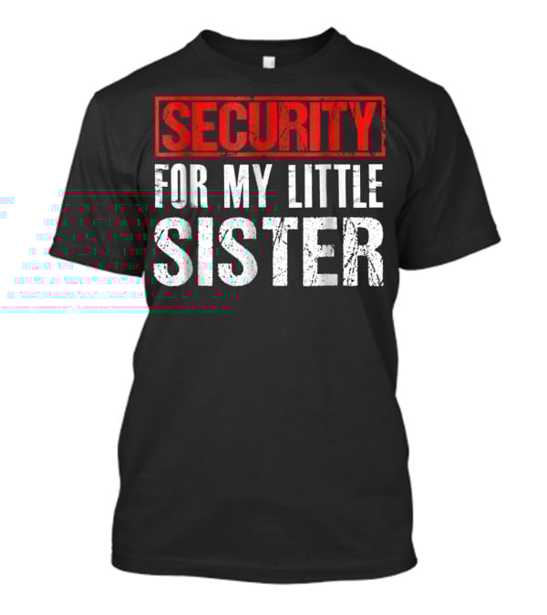 SECURITY FOR MY LITTLE SISTER T-Shirt