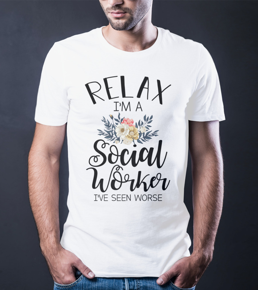 RELAX I'M A SOCIAL WORKER I'VE SEEN WORSE T-Shirt