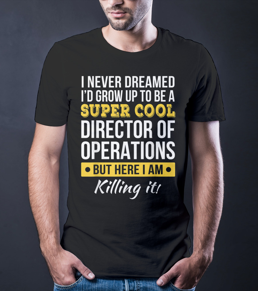 I Never Dreamed I'd Grow Up To Be A Super Cool Director Of Operations But Here I Am Killing It T-Shirt