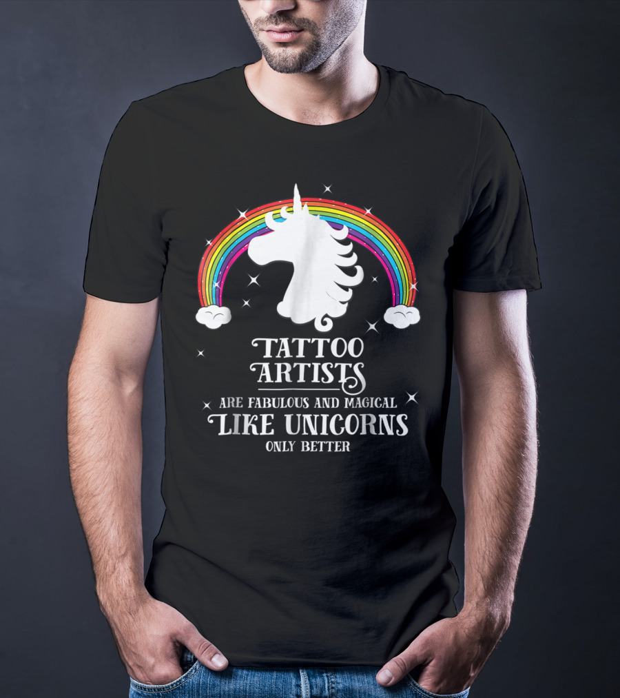 Tattoo Artists Are Fabulous And Magical Like Unicorns Only Better T-Shirt