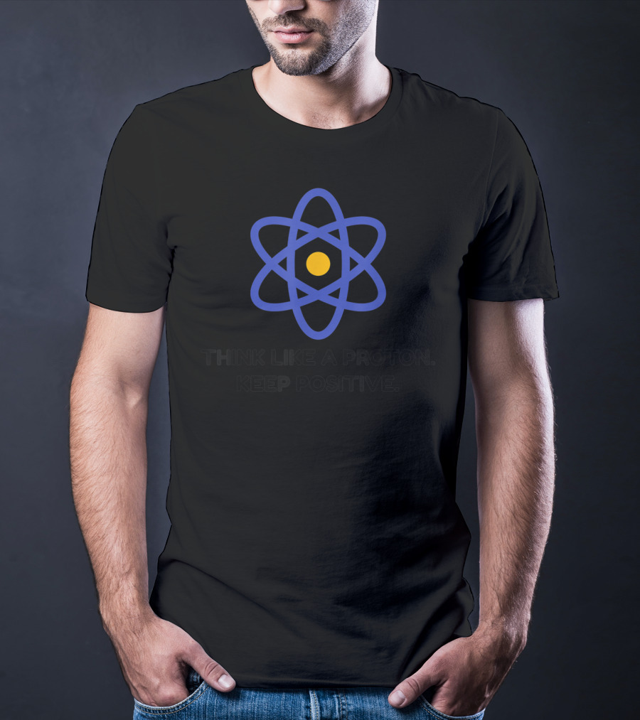 Think Like A Proton Keep Positive Science Of Optimism Atom T-Shirt