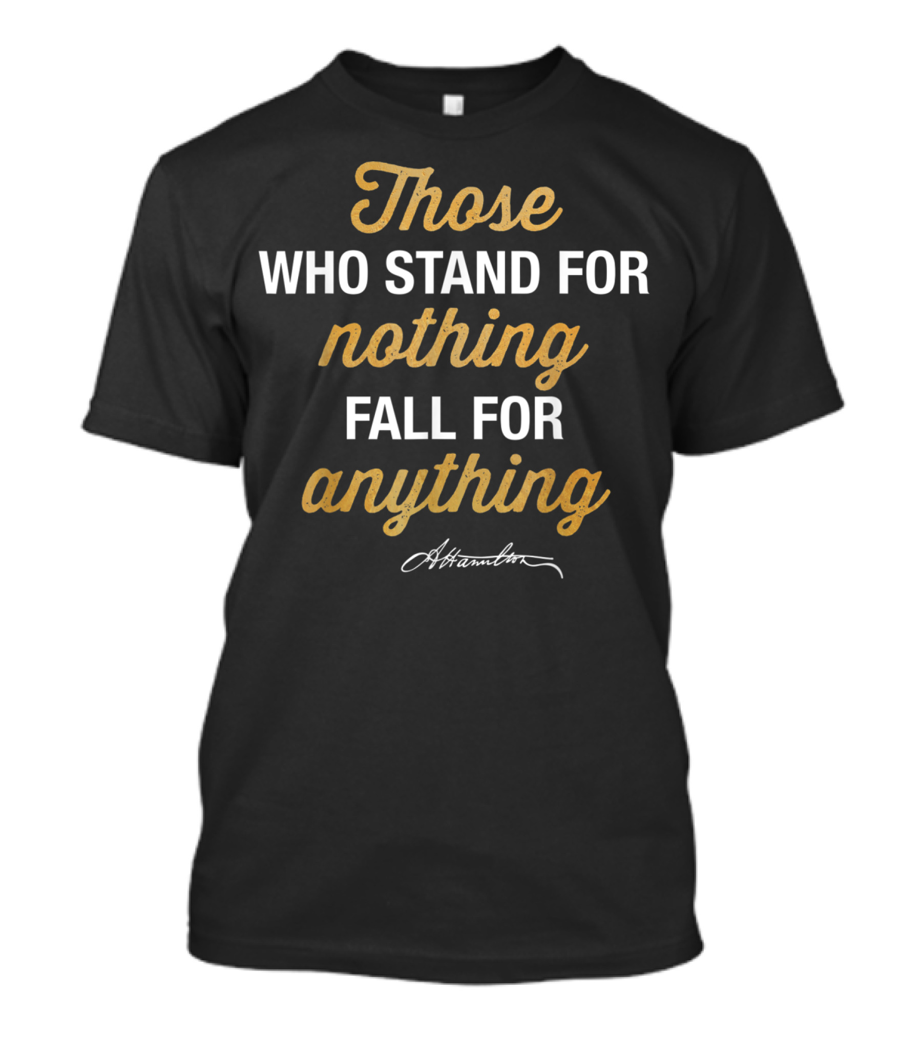 Those Who Stand For Nothing Fall For Anything Hamilton T-Shirt