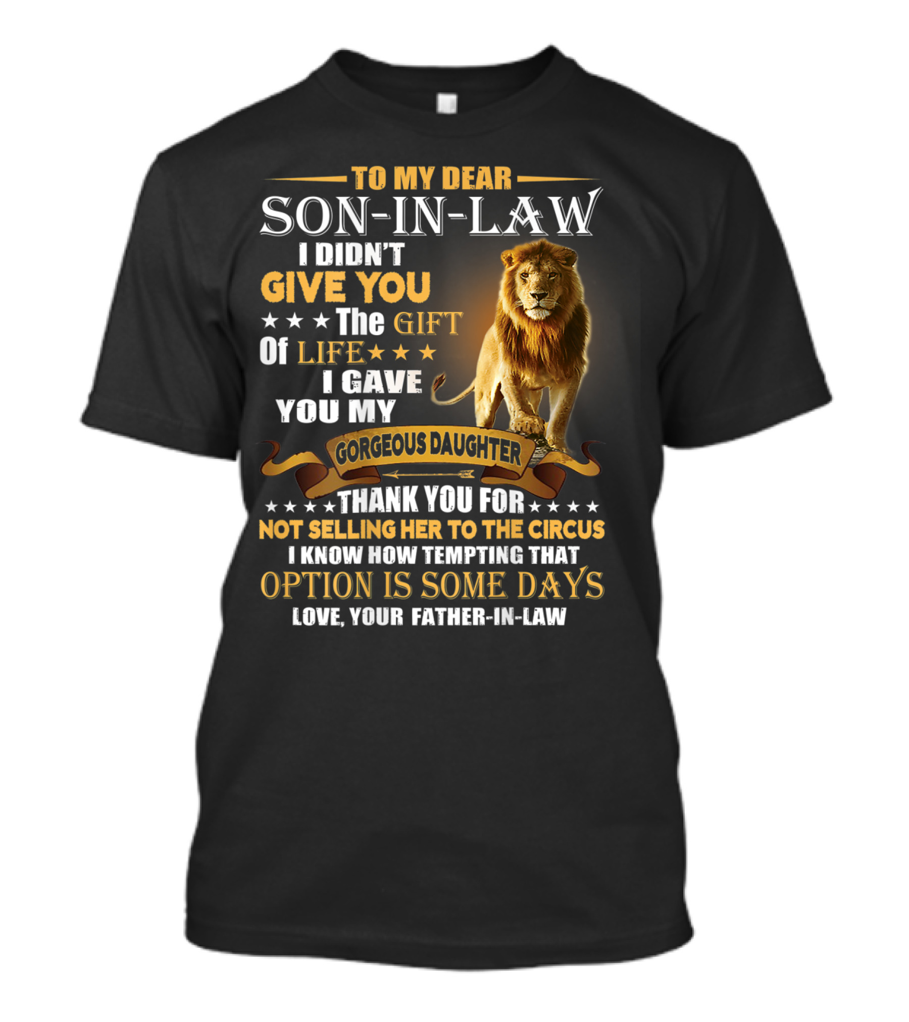 To My Dear Son-in-Law I Didn't Give You The Gift Of Life I Gave You My Gorgeous Daughter Thank You For Not Selling Her To The Circus Love Your Father-in-Law T-Shirt