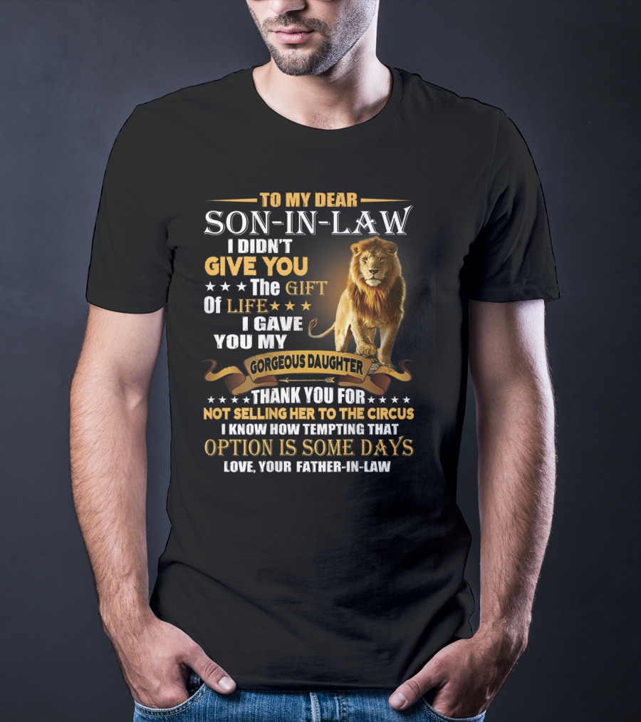 To My Dear Son-in-Law I Didn't Give You The Gift Of Life I Gave You My Gorgeous Daughter Thank You For Not Selling Her To The Circus Love Your Father-in-Law T-Shirt