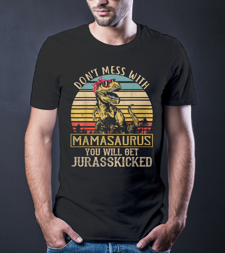 Don't Mess With Mamasaurus You Will Get Jurasskicked T-Shirt