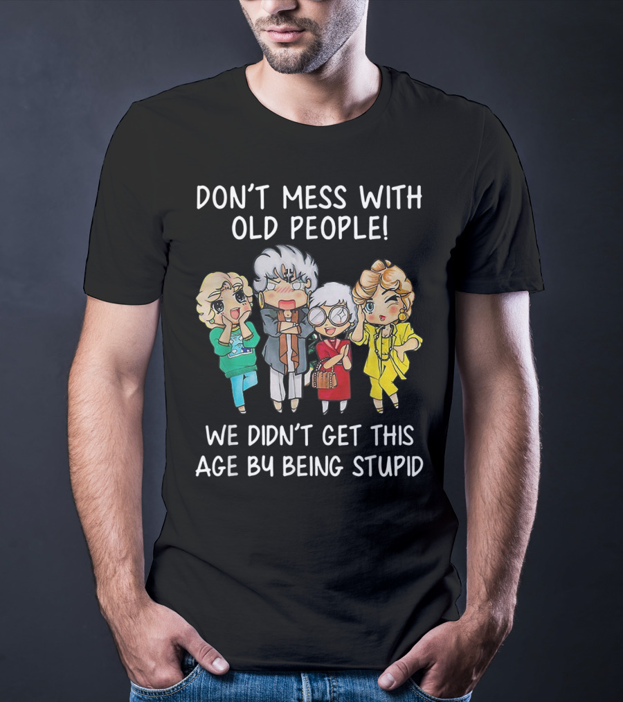 Don't Mess With Old People We Didn't Get This Age By Being Stupid T-Shirt
