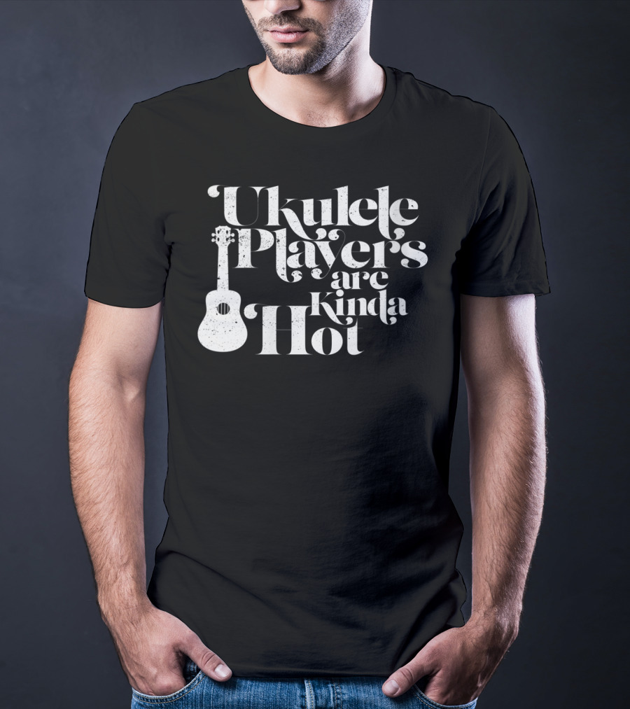 Ukulele Players Are Kinda Hot Funny Ukulele For People Who Love T-Shirt