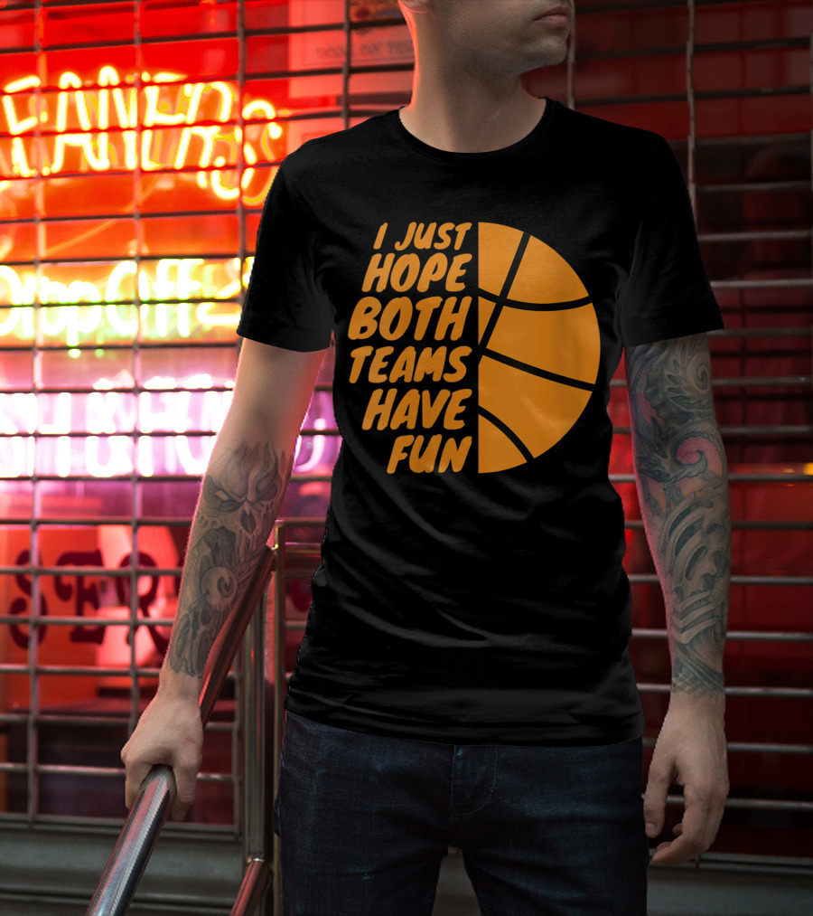 I Just Hope Both Teams Have Fun Basketball Motif T-Shirt