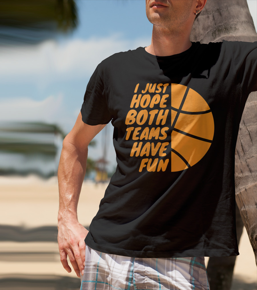 I Just Hope Both Teams Have Fun Basketball Motif T-Shirt