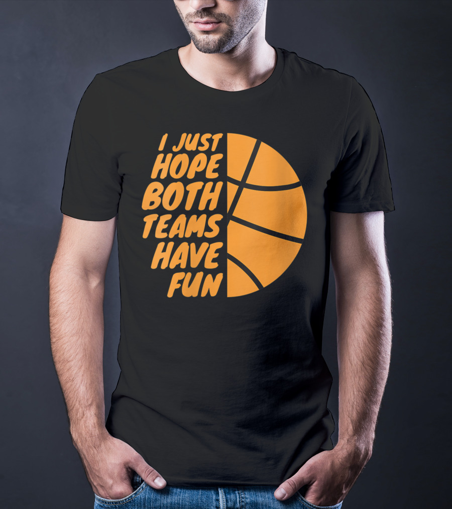 I Just Hope Both Teams Have Fun Basketball Motif T-Shirt