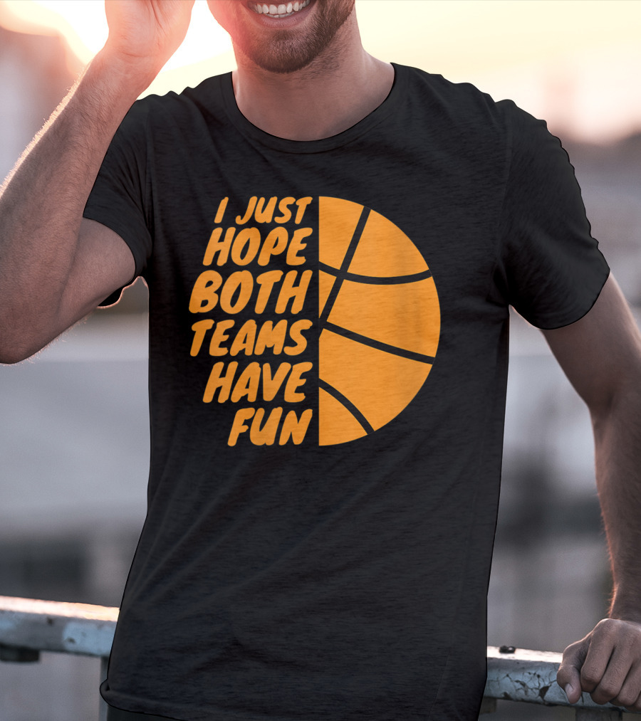 I Just Hope Both Teams Have Fun Basketball Motif T-Shirt