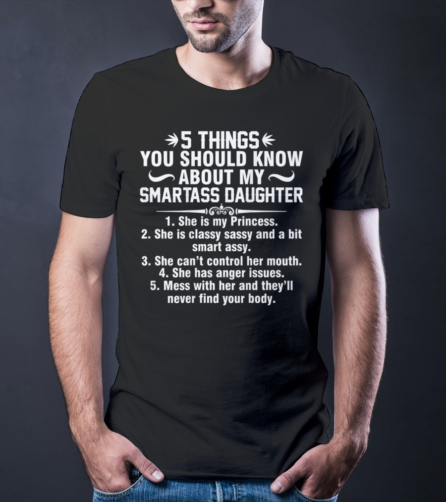 5 Things You Should Know About My Smartass Daughter Sassy Princess With Anger Issues T-Shirt