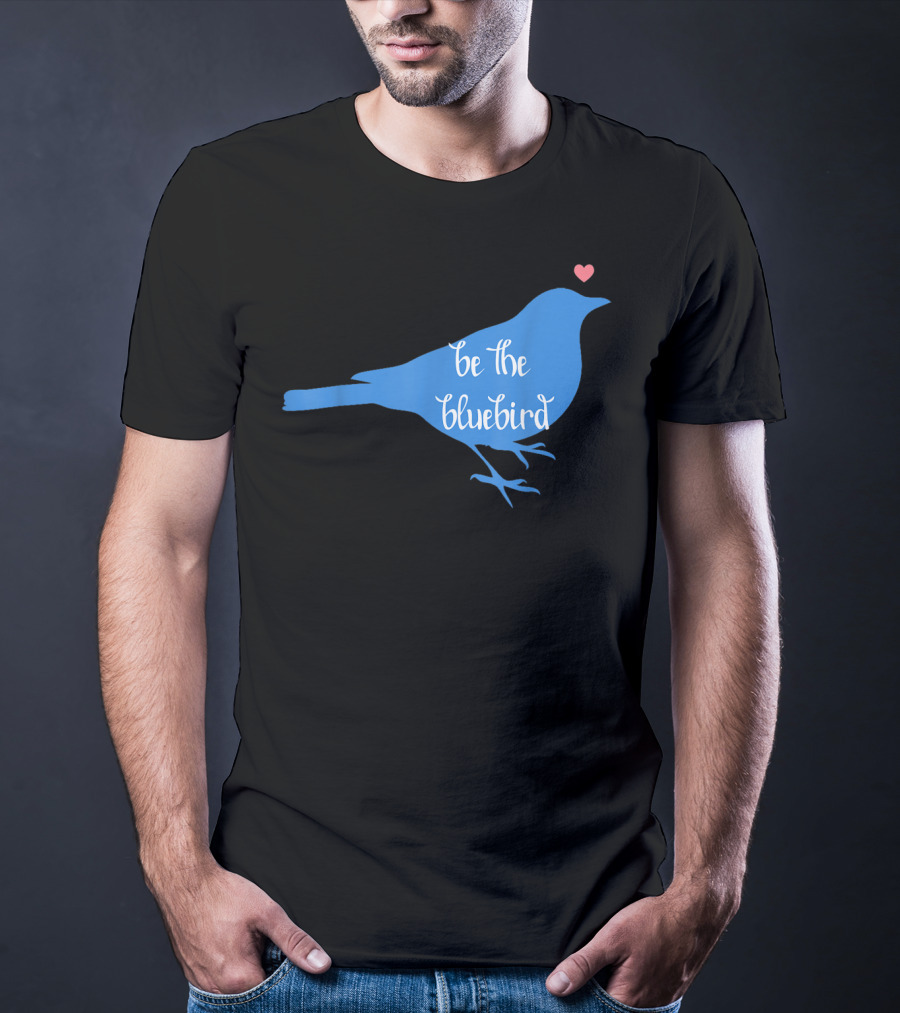 Be The Bluebird Of Happiness Positivity Be T-Shirt